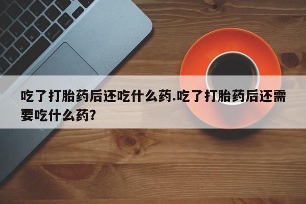 私人卖打胎药微信微信誉好的商家！吃了打胎药后还吃什么药.吃了打胎药后还需要吃什么药？