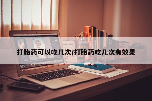 私人卖打胎药微信微信誉好的商家！打胎药可以吃几次/打胎药吃几次有效果