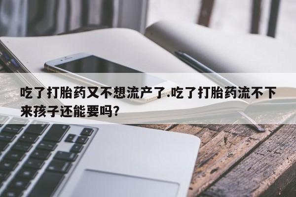 私人卖打胎药微信微信誉好的商家！吃了打胎药又不想流产了.吃了打胎药流不下来孩子还能要吗？