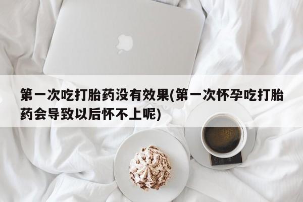 私人卖打胎药微信微信誉好的商家！第一次吃打胎药没有效果(第一次怀孕吃打胎药会导致以后怀不上呢)