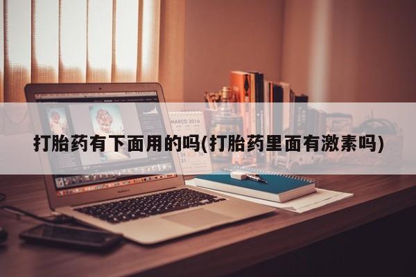 私人卖打胎药微信微信誉好的商家！打胎药有下面用的吗(打胎药里面有激素吗)
