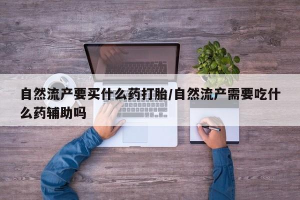 私人卖打胎药微信微信誉好的商家！自然流产要买什么药打胎/自然流产需要吃什么药辅助吗