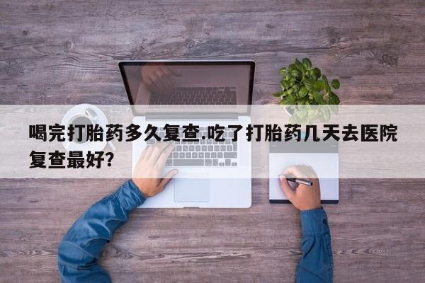 私人卖打胎药微信微信誉好的商家！喝完打胎药多久复查.吃了打胎药几天去医院复查最好？