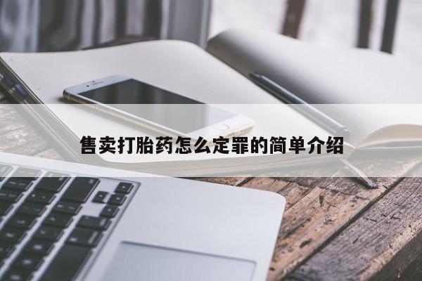 私人卖打胎药微信微信誉好的商家！售卖打胎药怎么定罪的简单介绍