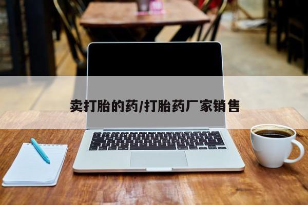 私人卖打胎药微信微信誉好的商家！卖打胎的药/打胎药厂家销售