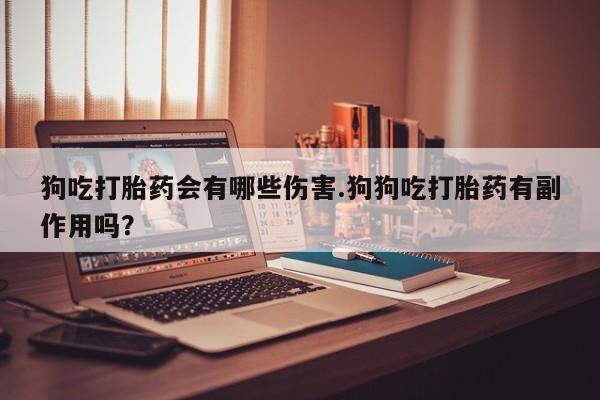 私人卖打胎药微信微信誉好的商家！狗吃打胎药会有哪些伤害.狗狗吃打胎药有副作用吗？