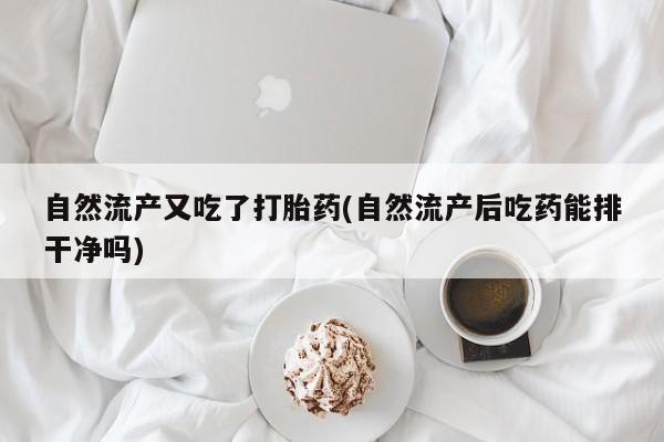 私人卖打胎药微信微信誉好的商家！自然流产又吃了打胎药(自然流产后吃药能排干净吗)