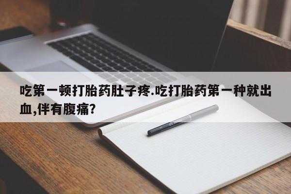 私人卖打胎药微信微信誉好的商家！吃第一顿打胎药肚子疼.吃打胎药第一种就出血,伴有腹痛？