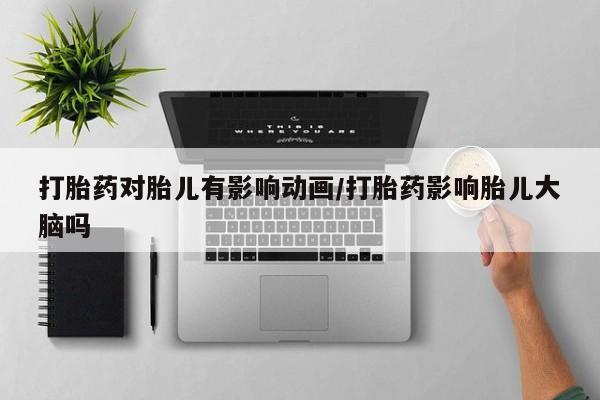 私人卖打胎药微信微信誉好的商家！打胎药对胎儿有影响动画/打胎药影响胎儿大脑吗