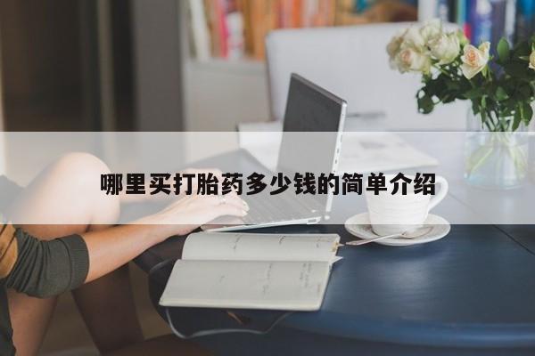 私人卖打胎药微信微信誉好的商家！哪里买打胎药多少钱的简单介绍
