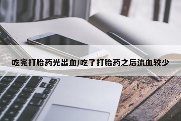 私人卖打胎药微信微信誉好的商家！吃完打胎药光出血/吃了打胎药之后流血较少