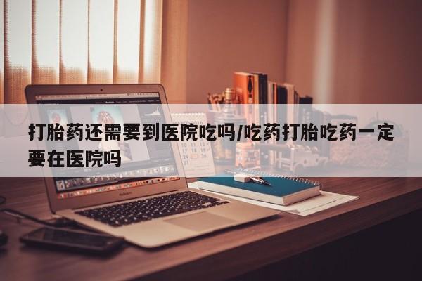 私人卖打胎药微信微信誉好的商家！打胎药还需要到医院吃吗/吃药打胎吃药一定要在医院吗