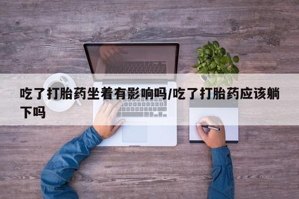 私人卖打胎药微信微信誉好的商家！吃了打胎药坐着有影响吗/吃了打胎药应该躺下吗