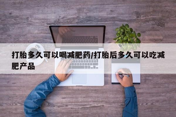 私人卖打胎药微信微信誉好的商家！打胎多久可以喝减肥药/打胎后多久可以吃减肥产品