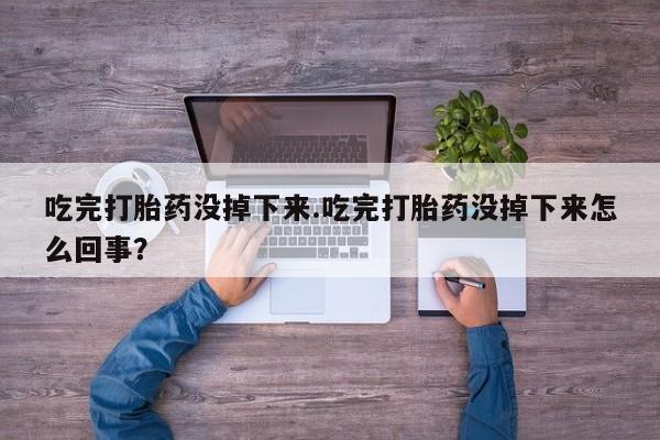 私人卖打胎药微信微信誉好的商家！吃完打胎药没掉下来.吃完打胎药没掉下来怎么回事？