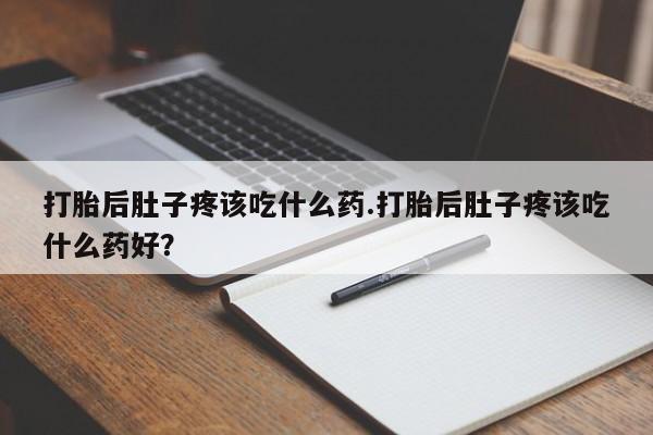 私人卖打胎药微信微信誉好的商家！打胎后肚子疼该吃什么药.打胎后肚子疼该吃什么药好？