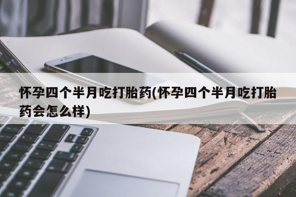 私人卖打胎药微信微信誉好的商家！怀孕四个半月吃打胎药(怀孕四个半月吃打胎药会怎么样)
