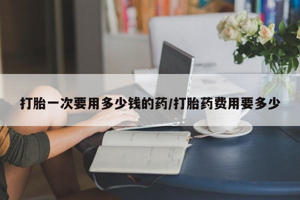 私人卖打胎药微信微信誉好的商家！打胎一次要用多少钱的药/打胎药费用要多少