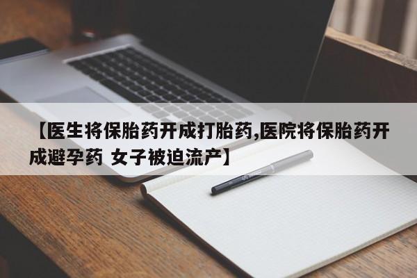 私人卖打胎药微信微信誉好的商家！【医生将保胎药开成打胎药,医院将保胎药开成避孕药 女子被迫流产】
