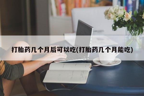 私人卖打胎药微信微信誉好的商家！打胎药几个月后可以吃(打胎药几个月能吃)