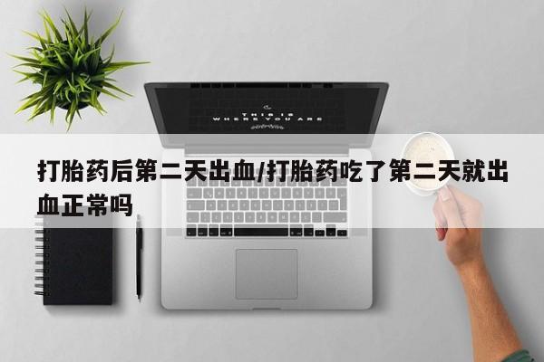 私人卖打胎药微信微信誉好的商家！打胎药后第二天出血/打胎药吃了第二天就出血正常吗