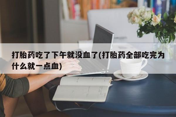 私人卖打胎药微信微信誉好的商家！打胎药吃了下午就没血了(打胎药全部吃完为什么就一点血)