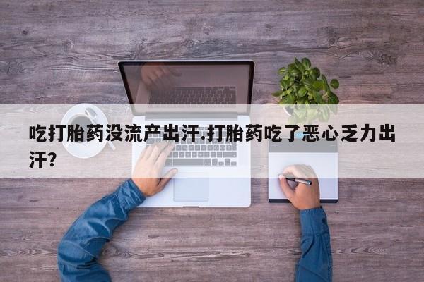 私人卖打胎药微信微信誉好的商家！吃打胎药没流产出汗.打胎药吃了恶心乏力出汗？