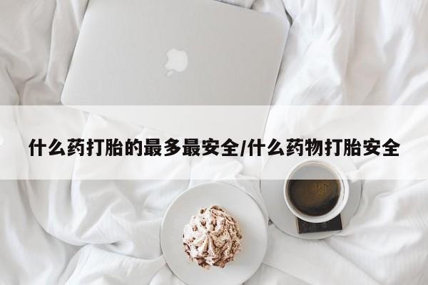 私人卖打胎药微信微信誉好的商家！什么药打胎的最多最安全/什么药物打胎安全