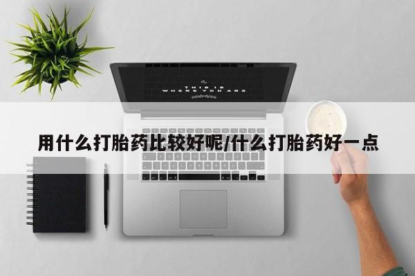 私人卖打胎药微信微信誉好的商家！用什么打胎药比较好呢/什么打胎药好一点
