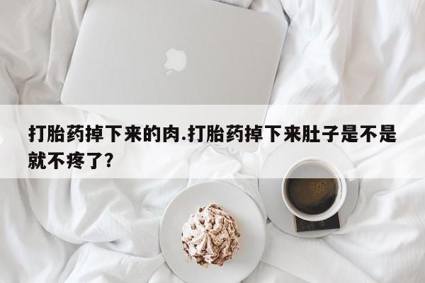 私人卖打胎药微信微信誉好的商家！打胎药掉下来的肉.打胎药掉下来肚子是不是就不疼了？