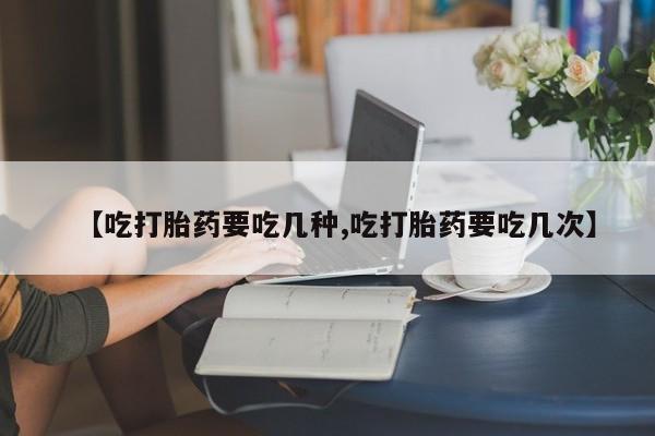私人卖打胎药微信微信誉好的商家！【吃打胎药要吃几种,吃打胎药要吃几次】