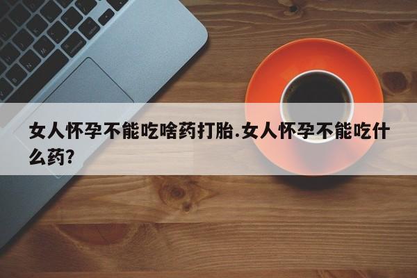 私人卖打胎药微信微信誉好的商家！女人怀孕不能吃啥药打胎.女人怀孕不能吃什么药？