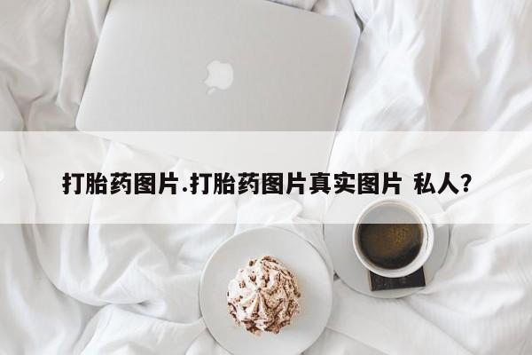 私人卖打胎药微信微信誉好的商家！打胎药图片.打胎药图片真实图片 私人？