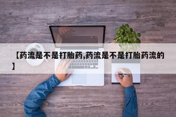 私人卖打胎药微信微信誉好的商家！【药流是不是打胎药,药流是不是打胎药流的】