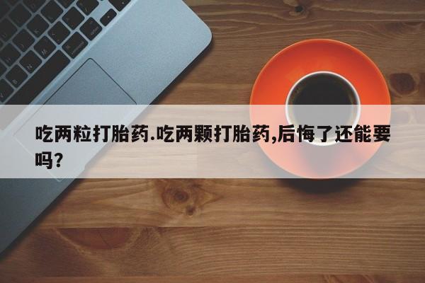 私人卖打胎药微信微信誉好的商家！吃两粒打胎药.吃两颗打胎药,后悔了还能要吗？