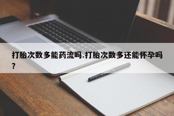 私人卖打胎药微信微信誉好的商家！打胎次数多能药流吗.打胎次数多还能怀孕吗？