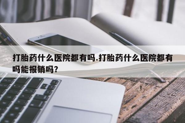 私人卖打胎药微信微信誉好的商家！打胎药什么医院都有吗.打胎药什么医院都有吗能报销吗？