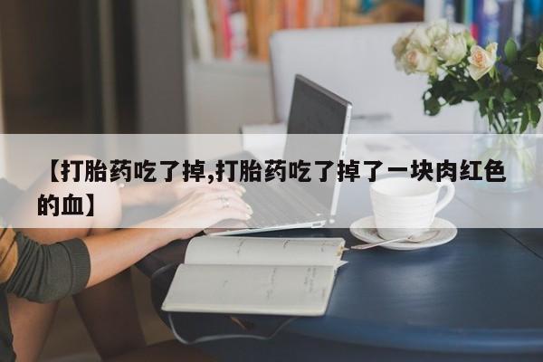 私人卖打胎药微信微信誉好的商家！【打胎药吃了掉,打胎药吃了掉了一块肉红色的血】