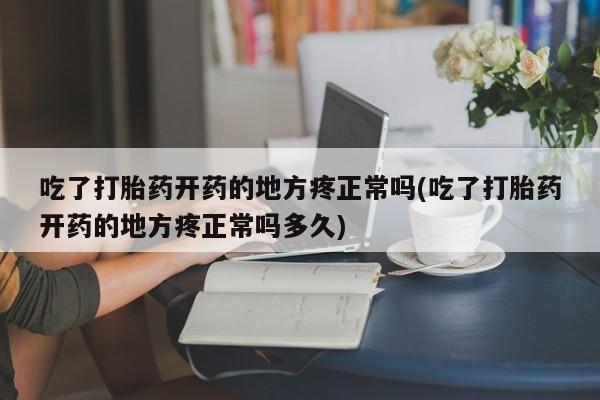私人卖打胎药微信微信誉好的商家！吃了打胎药开药的地方疼正常吗(吃了打胎药开药的地方疼正常吗多久)
