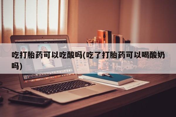 私人卖打胎药微信微信誉好的商家！吃打胎药可以吃酸吗(吃了打胎药可以喝酸奶吗)