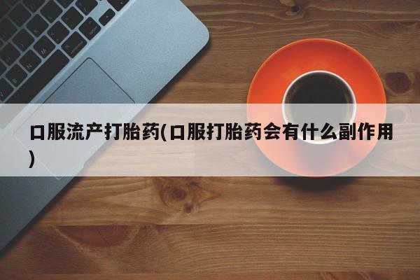 私人卖打胎药微信微信誉好的商家！口服流产打胎药(口服打胎药会有什么副作用)
