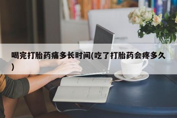 私人卖打胎药微信微信誉好的商家！喝完打胎药痛多长时间(吃了打胎药会疼多久)