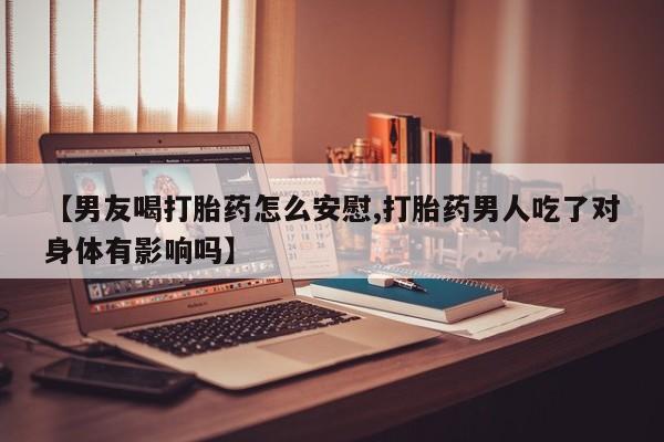 私人卖打胎药微信微信誉好的商家！【男友喝打胎药怎么安慰,打胎药男人吃了对身体有影响吗】