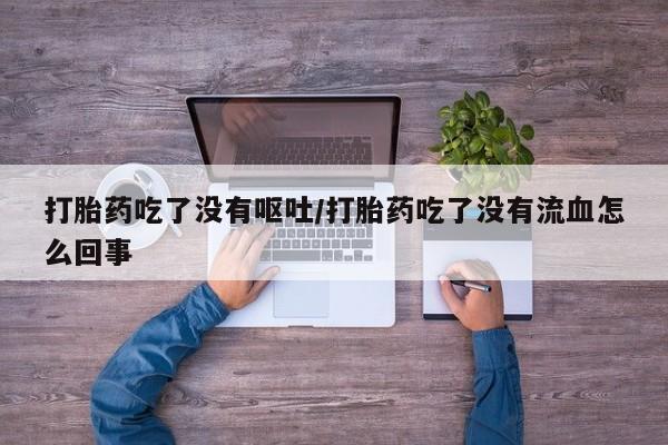 私人卖打胎药微信微信誉好的商家！打胎药吃了没有呕吐/打胎药吃了没有流血怎么回事
