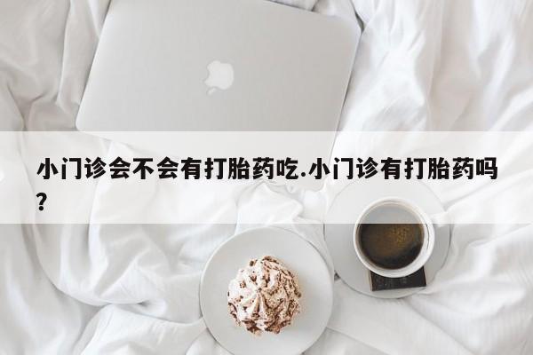 私人卖打胎药微信微信誉好的商家！小门诊会不会有打胎药吃.小门诊有打胎药吗？