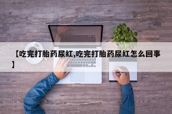 私人卖打胎药微信微信誉好的商家！【吃完打胎药尿红,吃完打胎药尿红怎么回事】