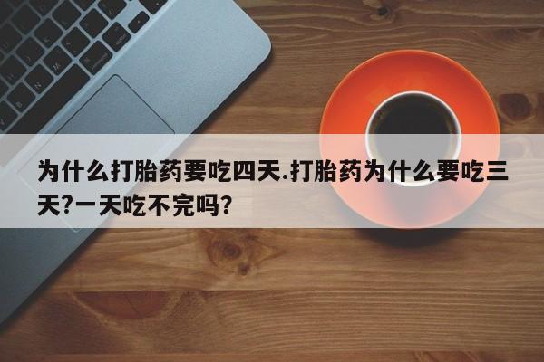 私人卖打胎药微信微信誉好的商家！为什么打胎药要吃四天.打胎药为什么要吃三天?一天吃不完吗？