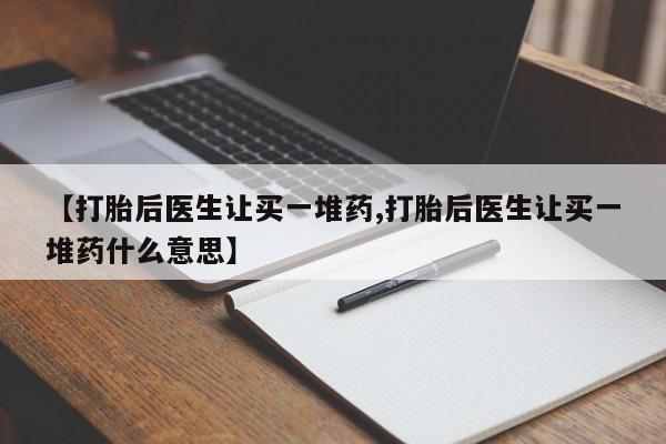 私人卖打胎药微信微信誉好的商家！【打胎后医生让买一堆药,打胎后医生让买一堆药什么意思】