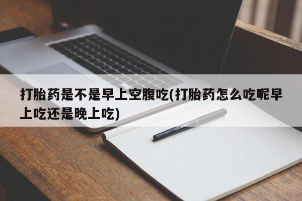 私人卖打胎药微信微信誉好的商家！打胎药是不是早上空腹吃(打胎药怎么吃呢早上吃还是晚上吃)