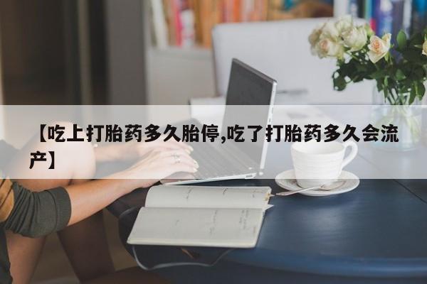 私人卖打胎药微信微信誉好的商家！【吃上打胎药多久胎停,吃了打胎药多久会流产】